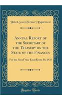 Annual Report of the Secretary of the Treasury on the State of the Finances: For the Fiscal Year Ended June 30, 1938 (Classic Reprint)