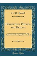 Perception, Physics, and Reality: An Enquiry Into the Information That Physical Science Can Supply about the Real (Classic Reprint)
