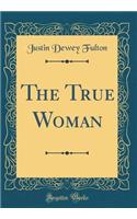 The True Woman (Classic Reprint)