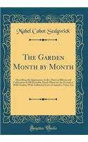 The Garden Month by Month: Describing the Appearance, Color, Dates of Bloom and Cultivation of All Desirable, Hardy Plants for the Formal or Wild Garden, with Additional Lists of Aquatics, Vines, Etc (Classic Reprint)