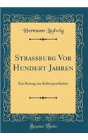 Strassburg Vor Hundert Jahren: Ein Beitrag zur Kulturgeschichte (Classic Reprint)