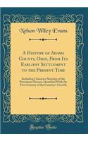 A History of Adams County, Ohio, from Its Earliest Settlement to the Present Time: Including Character Sketches of the Prominent Persons Identified with the First Century of the Country's Growth (Classic Reprint)