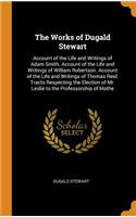 The Works of Dugald Stewart: Account of the Life and Writings of Adam Smith. Account of the Life and Writings of William Robertson. Account of the Life and Writings of Thomas Re