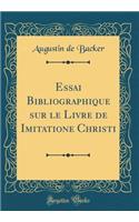 Essai Bibliographique sur le Livre de Imitatione Christi (Classic Reprint)