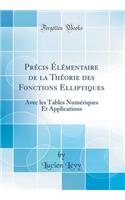 Précis Élémentaire de la Théorie des Fonctions Elliptiques: Avec les Tables Numériques Et Applications (Classic Reprint)