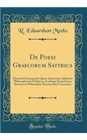 de Poesi Graecorum Satyrica: Dissertatio Inauguralis Quam Auctoritate Aplissimi Philosophorum Ordinis in Academia Rostochiensi Summos in Philosophia Honores Rite Consecutus (Classic Reprint)