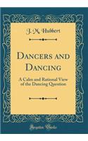 Dancers and Dancing: A Calm and Rational View of the Dancing Question (Classic Reprint)