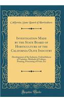Investigation Made by the State Board of Horticulture of the California Olive Industry: Development of the Industry, Unfruitfulness of Varieties, Methods of Culture, Pruning, Processing of Fruit, Etc (Classic Reprint)