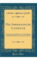 Die Amerikanische Literatur: Vorlesungen, Gehalten an der Königlichen Friedrich-Wilhelms-Universität zu Berlin (Classic Reprint)