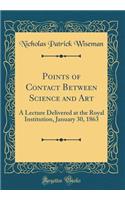 Points of Contact Between Science and Art: A Lecture Delivered at the Royal Institution, January 30, 1863 (Classic Reprint)
