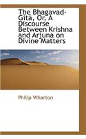 The Bhagavad-Gista, Or, a Discourse Between Krishna and Arjuna on Divine Matters