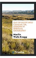 Out of Egypt Into Canaan: Or, Lessons in Spiritual Geography