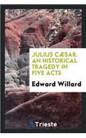 Julius Caesar: An Historical Tragedy in Five Acts