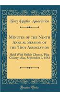 Minutes of the Ninth Annual Session of the Troy Association: Held With Shiloh Church, Pike County, Ala;, September 9, 1892 (Classic Reprint)
