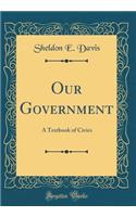 Our Government: A Textbook of Civics (Classic Reprint)