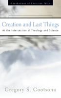 Creation and Last Things: At the Intersection of Theology and Science(The Foundations of Christian Faith)