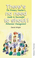 There's No Need to Shout!: The Primary Teacher's Guide to Successful Behaviour Management