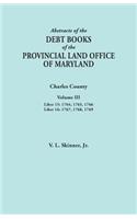 Abstracts of the Debt Books of the Provincial Land Office of Maryland. Charles County, Volume III