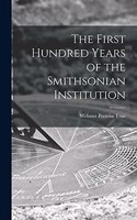 The First Hundred Years of the Smithsonian Institution