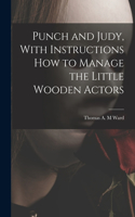 Punch and Judy, With Instructions how to Manage the Little Wooden Actors