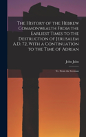 History of the Hebrew Commonwealth From the Earliest Times to the Destruction of Jerusalem A.D. 72, With a Continuation to the Time of Adrian