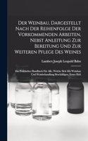 Der Weinbau, Dargestellt Nach Der Reihenfolge Der Vorkommenden Arbeiten, Nebst Anleitung Zur Bereitung Und Zur Weiteren Pflege Des Weines
