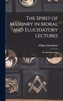 Spirit of Masonry in Moral and Elucidatory Lectures: By Wm Hutchinson