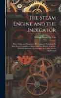 Steam Engine and the Indicator: Their Origin and Progressive Development; Including the Most Recent Examples of Steam and gas Motors, Together With the Indicator, its Principles, i