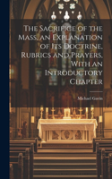 Sacrifice of the Mass, an Explanation of its Doctrine, Rubrics and Prayers, With an Introductory Chapter