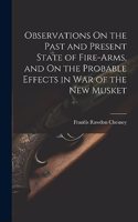 Observations On the Past and Present State of Fire-Arms, and On the Probable Effects in War of the New Musket