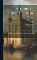 Memoirs of Edmund Ludlow, Esq. ...: With a Collection of Original Papers, Serving to Confirm and Illustrate Many Important Passages Contained in the Memoirs. to Which Is Now Added, the