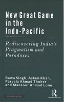 New Great Game in the Indo-Pacific: Rediscovering India's Pragmatism and Paradoxes Bawa Singh, Aslam Khan, Parvaiz Ahmad Thoker and Mansoor Ahmad Lone