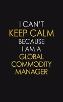 I Can't Keep Calm Because I Am A Global Commodity Manager
