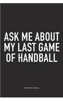 Ask Me About My Last Game Of Handball: A 6x9 Inch Matte Softcover Notebook Diary With 120 Blank Lined Pages And A Funny Sports Fanatic Cover Slogan