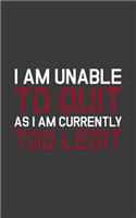 I Am Unable To Quit As I Am Currently Too Legit