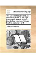 The Miscellaneous Works, in Verse and Prose, of the Right Honourable Joseph Addison, Esq; In Four Volumes. Volume the First. Volume 1 of 4