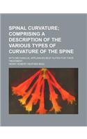 Spinal Curvature; Comprising a Description of the Various Types of Curvature of the Spine. with Mechanical Appliances Best Suited for Their Treatment