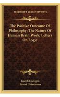 Positive Outcome of Philosophy; The Nature of Human Brain Work; Letters on Logic