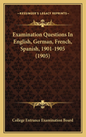 Examination Questions In English, German, French, Spanish, 1901-1905 (1905)