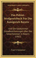 Das Polizei-Strafgesetzbuch Fur Das Konigreich Bayern: Und Die Gesetzlichen Grundbestimmungen Uber Das Gewerbswesen In Bayern (1862)