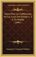 Datos Para La Codificacion De Las Leyes Del Estado L. Y S. De Puebla (1891)