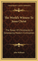 The World's Witness To Jesus Christ: The Power Of Christianity In Developing Modern Civilization