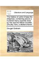 History of John Cheap the Chapman, Containing Above a Hundred Merry Exploits Done by Him and His Fellow Traveller, Drouthy Tom, a Sticket Shaver.