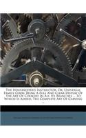 The Housekeeper's Instructor, Or, Universal Family Cook: Being a Full and Clear Display of the Art of Cookery in All Its Branches ... to Which Is Adde