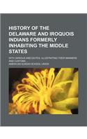 History of the Delaware and Iroquois Indians Formerly Inhabiting the Middle States; With Various Anecdotes, Illustrating Their Manners and Customs