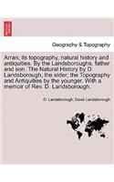 Arran; its topography, natural history and antiquities. By the Landsboroughs, father and son. The Natural History by D. Landsborough, the elder; the Topography and Antiquities by the younger. With a memoir of Rev. D. Landsborough.