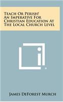 Teach or Perish! an Imperative for Christian Education at the Local Church Level