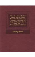 Tales of a Grandfather;: Being Stories Taken from Scottish History. Humbly Inscribed to Hugh Littlejohn, Esq. in Three Vols. ... - Primary Sour