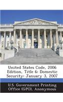 United States Code, 2006 Edition, Title 6: Domestic Security: January 3, 2007