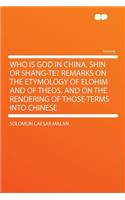 Who Is God in China, Shin or Shang-Te? Remarks on the Etymology of Elohim and of Theos, and on the Rendering of Those Terms Into Chinese: (English)